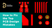 How to Fix the Top PCB Design Mistakes